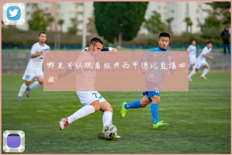 哪里可以观看经典西甲德比直播回放