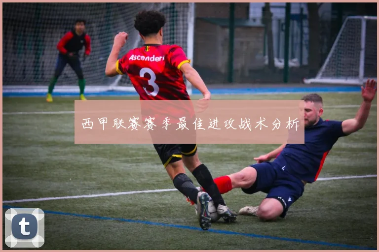 西甲联赛赛季最佳进攻战术分析