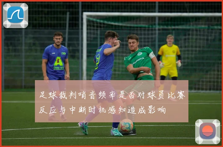 足球裁判哨音频率是否对球员比赛反应与中断时机感知造成影响